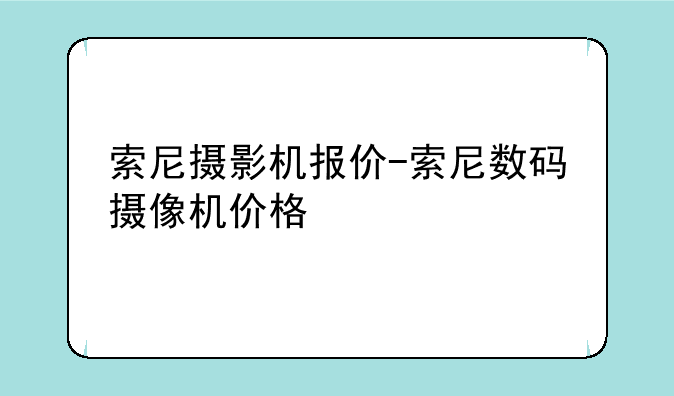 索尼摄影机报价-索尼数码摄像机价格