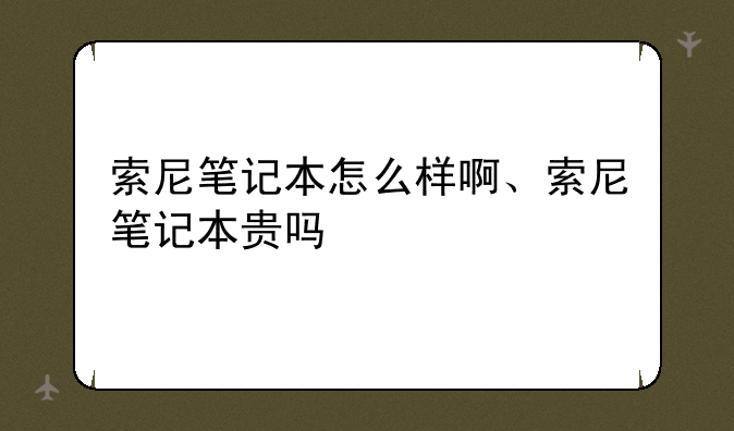 索尼笔记本怎么样啊、索尼笔记本贵吗