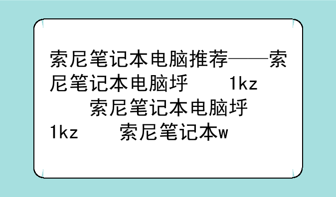 索尼笔记本电脑推荐——索尼笔记本电脑型号大全