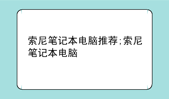 索尼笔记本电脑推荐;索尼笔记本电脑