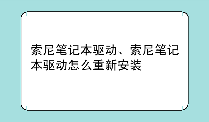索尼笔记本驱动、索尼笔记本驱动怎么重新安装