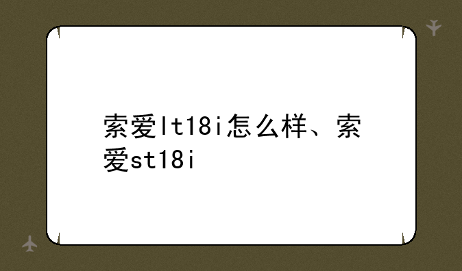 索爱lt18i怎么样、索爱st18i