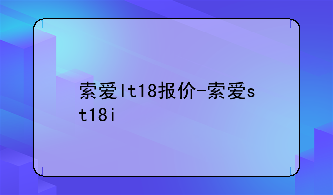 索爱lt18报价-索爱st18i
