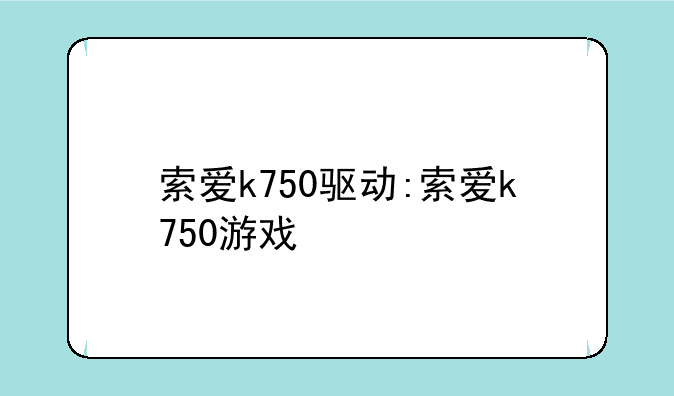 索爱k750驱动:索爱k750游戏