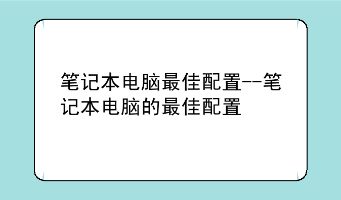 笔记本电脑最佳配置--笔记本电脑的最佳配置