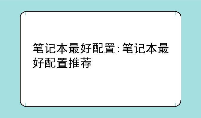 笔记本最好配置:笔记本最好配置推荐