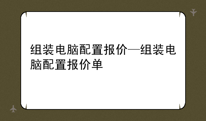 组装电脑配置报价—组装电脑配置报价单