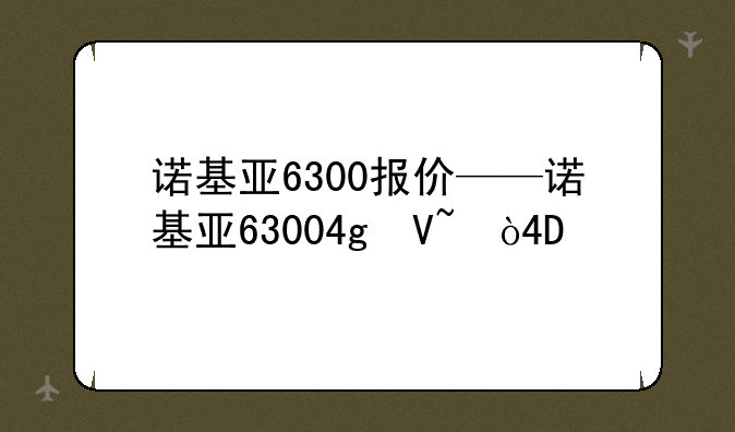 诺基亚6300报价——诺基亚63004g参数