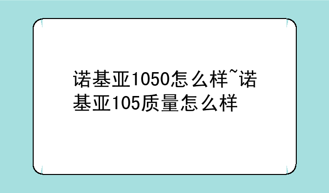 诺基亚1050怎么样~诺基亚105质量怎么样