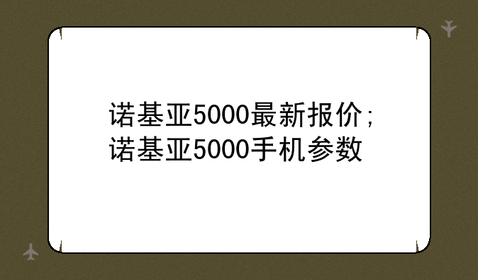 诺基亚5000最新报价;诺基亚5000手机参数