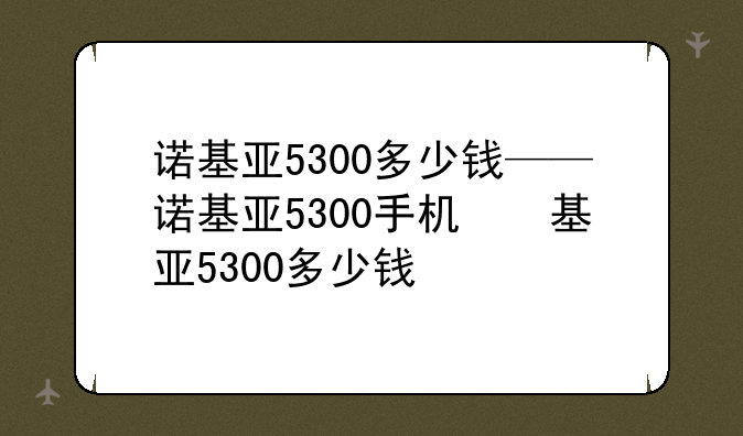 诺基亚5300多少钱——诺基亚5300手机参数