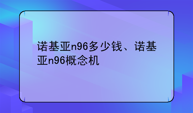 诺基亚n96多少钱、诺基亚n96概念机