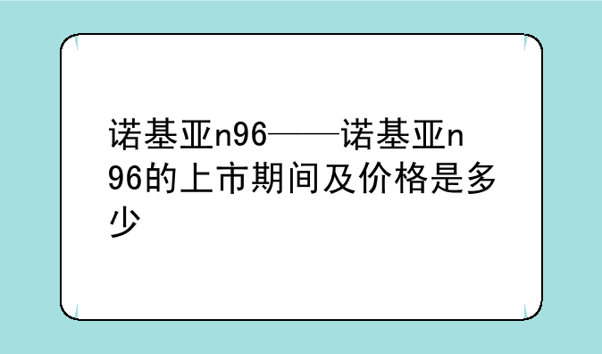 诺基亚n96——诺基亚n96的上市期间及价格是多少