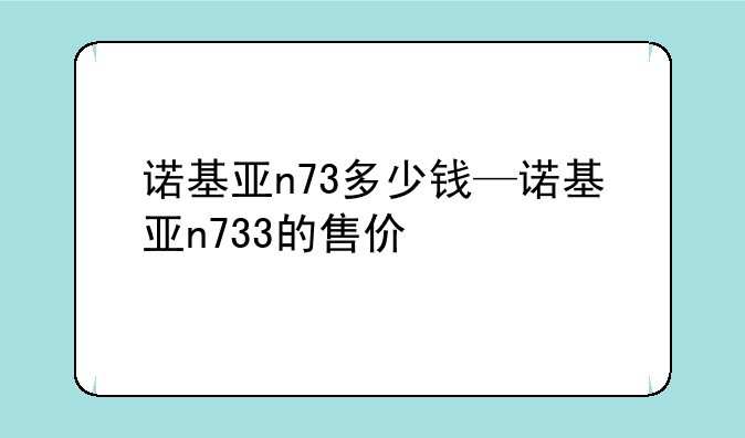 诺基亚n73多少钱—诺基亚n733的售价