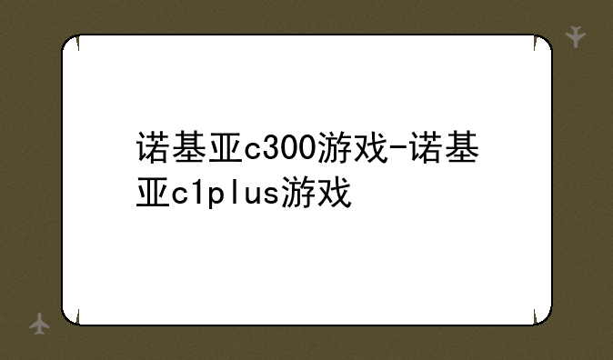 诺基亚c300游戏-诺基亚c1plus游戏