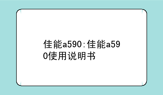 佳能a590:佳能a590使用说明书