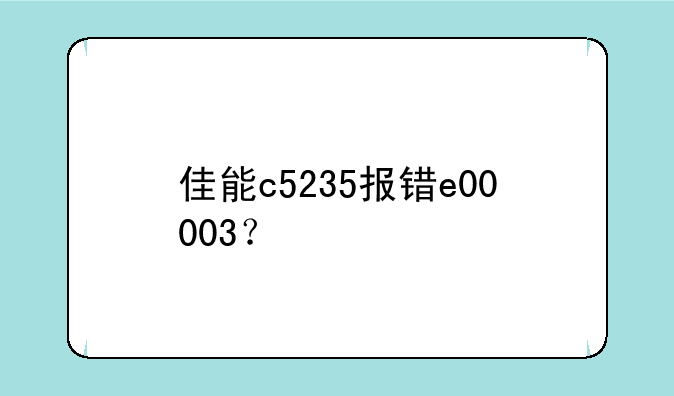 佳能c5235报错e00003？