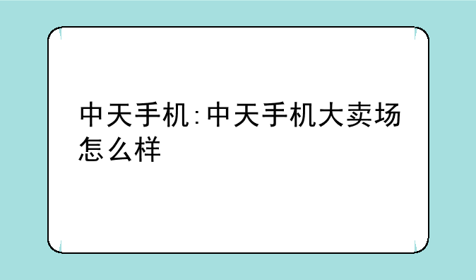 中天手机:中天手机大卖场怎么样