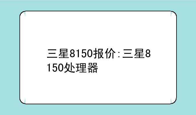 三星8150报价:三星8150处理器