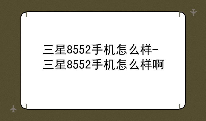 三星8552手机怎么样-三星8552手机怎么样啊