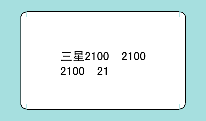 三星2100，三星2100处理器手机有哪些