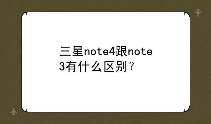 三星note4跟note3有什么区别？