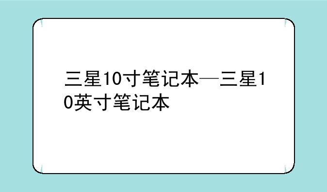 三星10寸笔记本—三星10英寸笔记本
