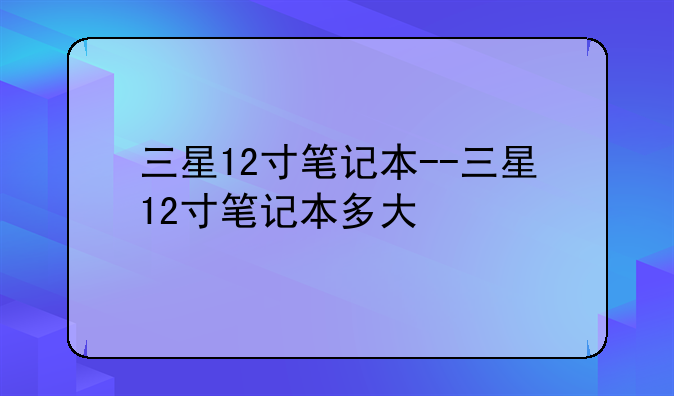 三星12寸笔记本--三星12寸笔记本多大
