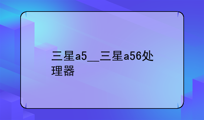 三星a5__三星a56处理器