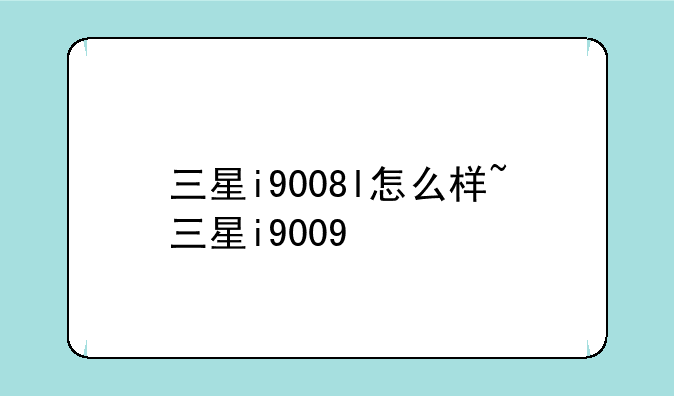 三星i9008l怎么样~三星i9009