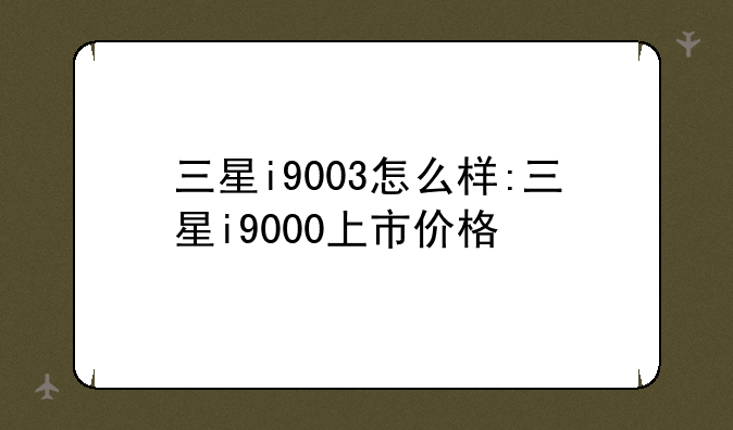 三星i9003怎么样:三星i9000上市价格