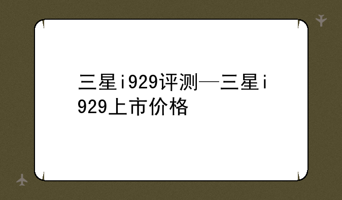 三星i929评测—三星i929上市价格