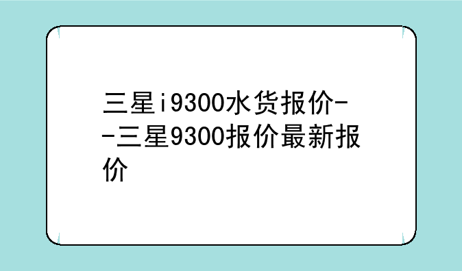 三星i9300水货报价--三星9300报价最新报价
