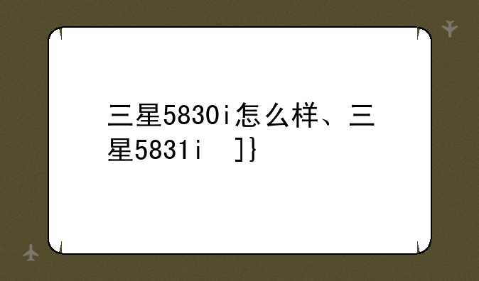 三星5830i怎么样、三星5831i参数