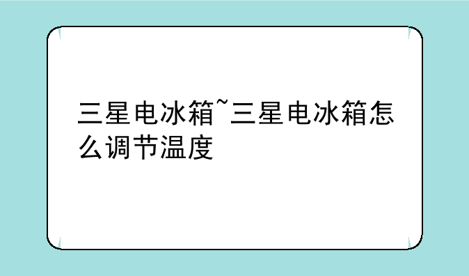 三星电冰箱~三星电冰箱怎么调节温度