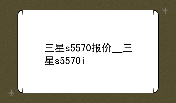 三星s5570报价__三星s5570i