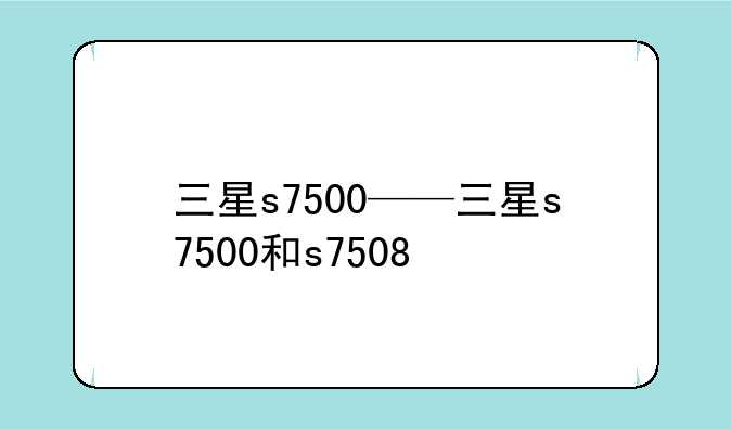 三星s7500——三星s7500和s7508