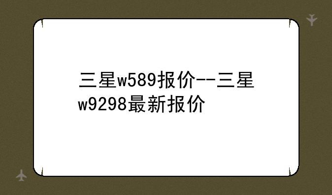 三星w589报价--三星w9298最新报价