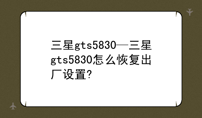 三星gts5830—三星gts5830怎么恢复出厂设置?