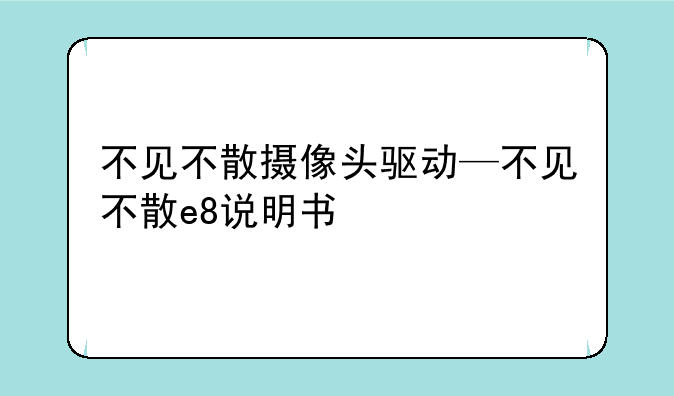 不见不散摄像头驱动—不见不散e8说明书