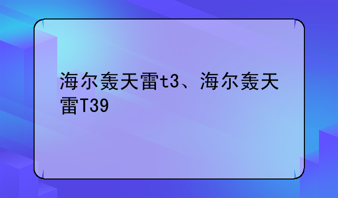 海尔轰天雷t3、海尔轰天雷T39