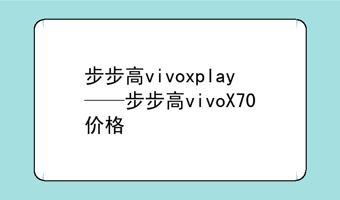 步步高vivoxplay——步步高vivoX70价格