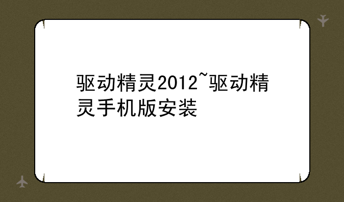 驱动精灵2012~驱动精灵手机版安装