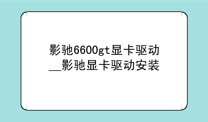 影驰6600gt显卡驱动__影驰显卡驱动安装