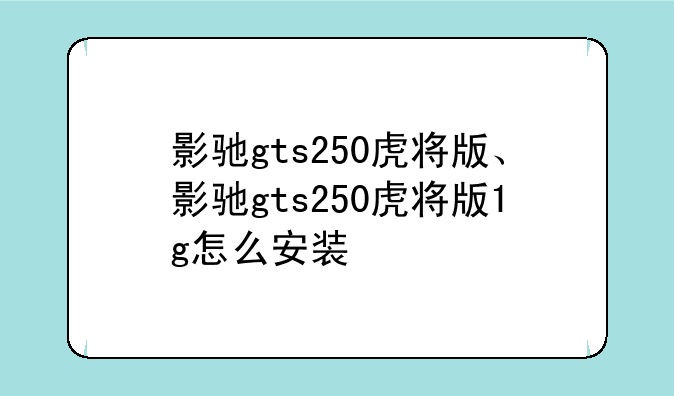 影驰gts250虎将版、影驰gts250虎将版1g怎么安装