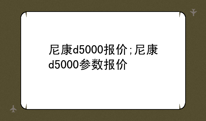 尼康d5000报价;尼康d5000参数报价
