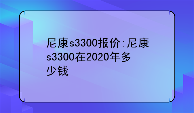尼康s3300报价:尼康s3300在2020年多少钱