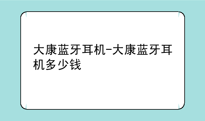 大康蓝牙耳机-大康蓝牙耳机多少钱
