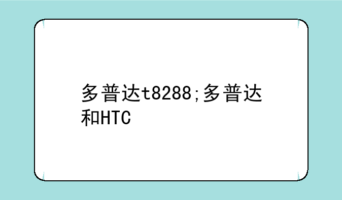 多普达t8288;多普达和HTC