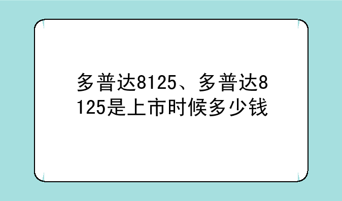 多普达8125、多普达8125是上市时候多少钱